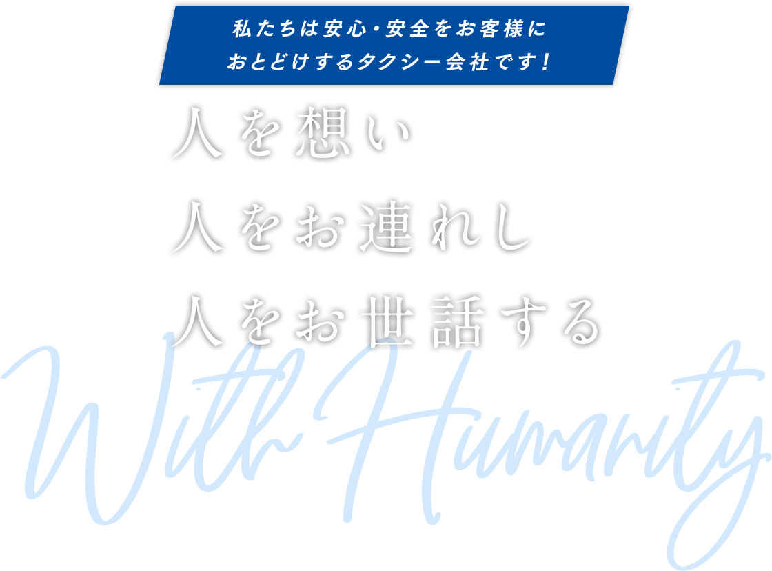 私たちは安心・安全をお客様におとどけするタクシー会社です！人を想い人をお連れし人をお世話する With Humanity